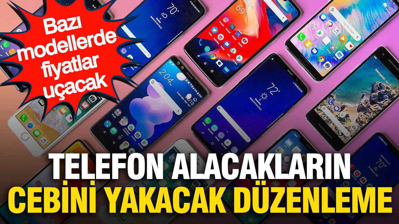 Telefon alacakların cebini yakacak düzenleme: Bazı modellerde büyük zam dalgası kapıda