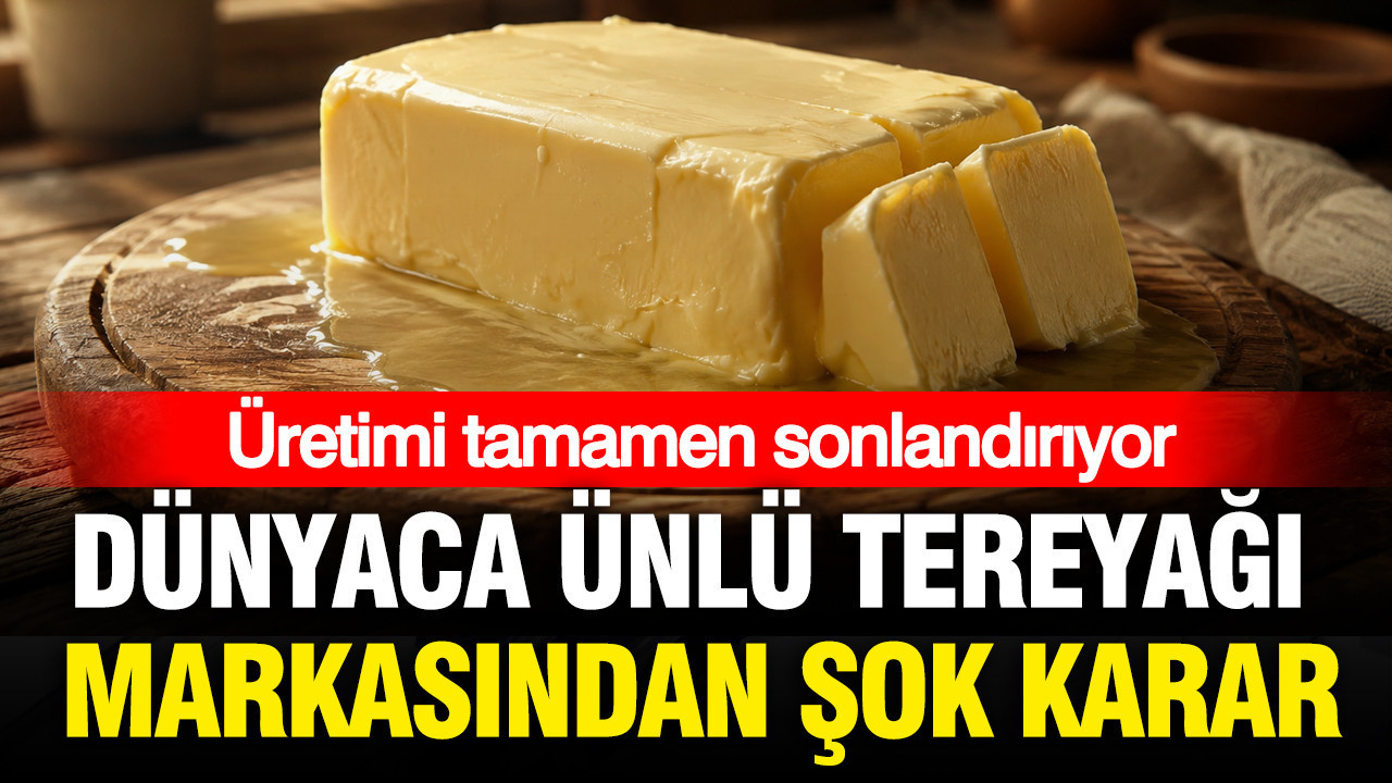 Dünyaca ünlü tereyağı markasından şok karar: Üretimi tamamen sonlandırıyor